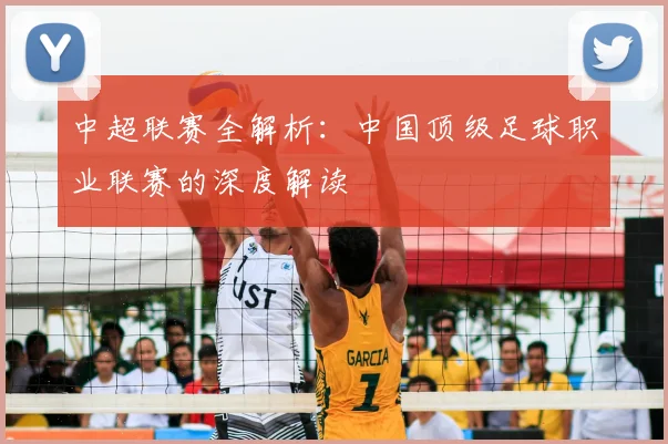 中超联赛全解析：中国顶级足球职业联赛的深度解读