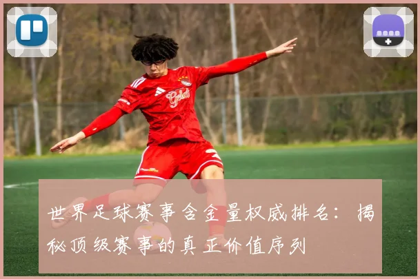 世界足球赛事含金量权威排名:揭秘顶级赛事的真正价值序列