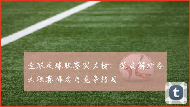 全球足球联赛实力榜:深度解析各大联赛排名与竞争格局