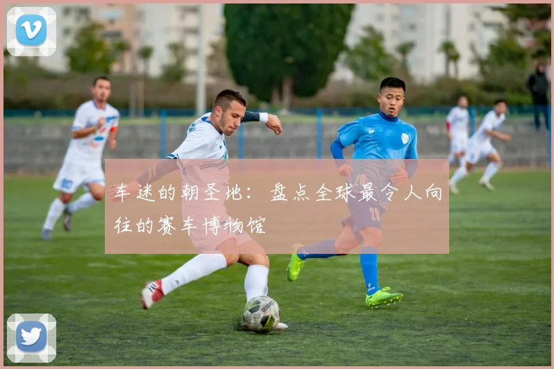 车迷的朝圣地：盘点全球最令人向往的赛车博物馆