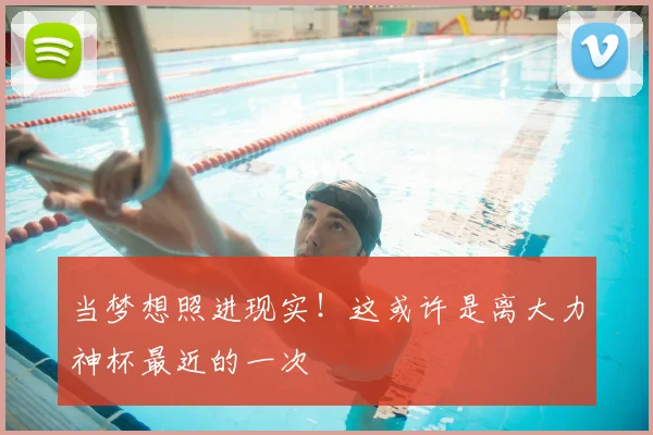 当梦想照进现实!这或许是离大力神杯最近的一次