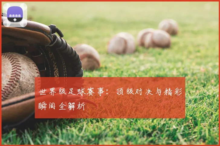 世界级足球赛事：顶级对决与精彩瞬间全解析