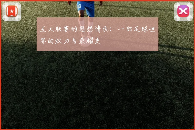 五大联赛的恩怨情仇：一部足球世界的权力与荣耀史